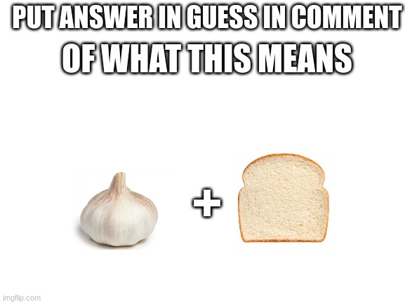 GUESS | OF WHAT THIS MEANS; PUT ANSWER IN GUESS IN COMMENT; + | image tagged in blank white template | made w/ Imgflip meme maker