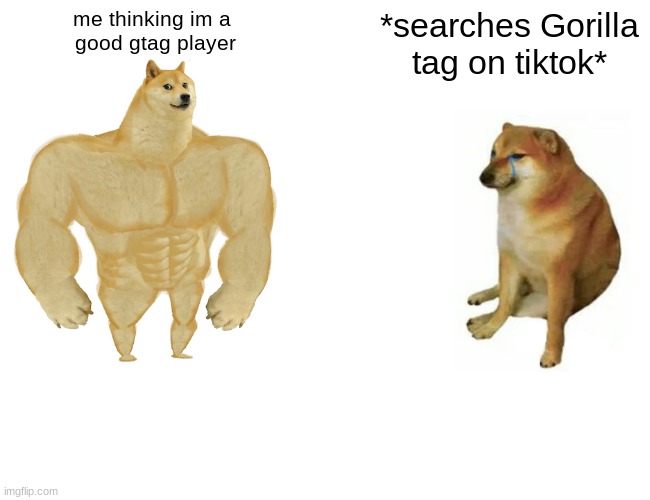 Gorilla tag meme | me thinking im a 
good gtag player; *searches Gorilla
tag on tiktok* | image tagged in memes,buff doge vs cheems | made w/ Imgflip meme maker