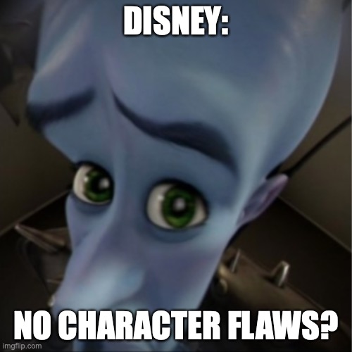 Megamind peeking | DISNEY:; NO CHARACTER FLAWS? | image tagged in megamind peeking | made w/ Imgflip meme maker