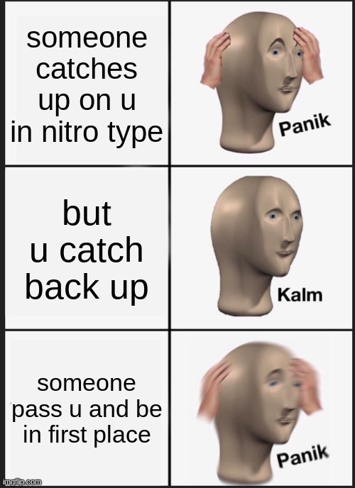 nitro type | someone catches up on u in nitro type; but u catch back up; someone pass u and be in first place | image tagged in memes,panik kalm panik | made w/ Imgflip meme maker