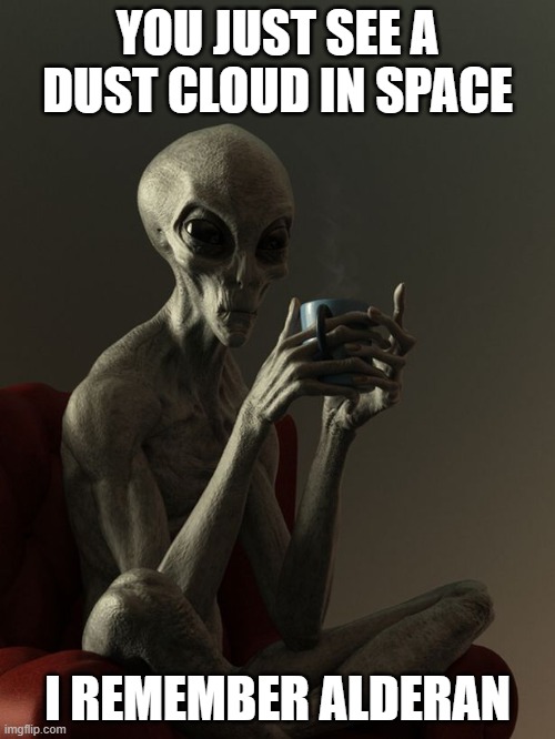 alien | YOU JUST SEE A DUST CLOUD IN SPACE; I REMEMBER ALDERAN | image tagged in starwars | made w/ Imgflip meme maker