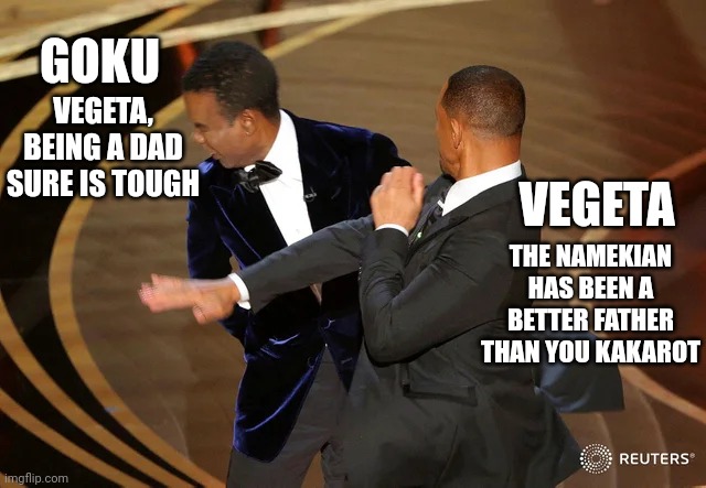 Vegeta and Goku | VEGETA, BEING A DAD SURE IS TOUGH; GOKU; VEGETA; THE NAMEKIAN HAS BEEN A BETTER FATHER THAN YOU KAKAROT | image tagged in will smith punching chris rock | made w/ Imgflip meme maker