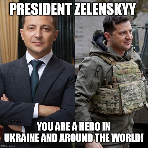 Zelenskyy | PRESIDENT ZELENSKYY; YOU ARE A HERO IN UKRAINE AND AROUND THE WORLD! | image tagged in zelenskyy | made w/ Imgflip meme maker