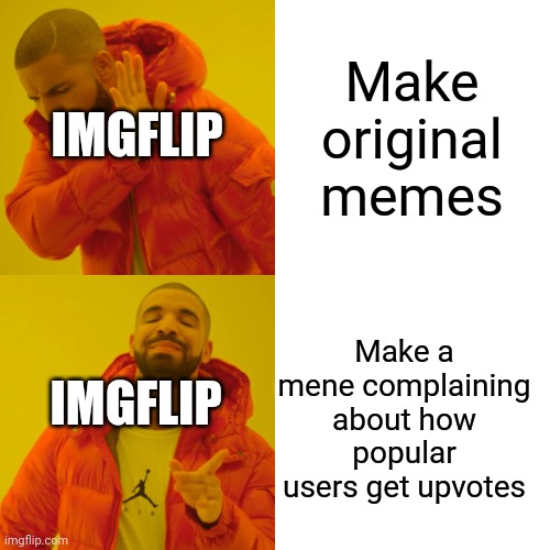 True | Make original memes; IMGFLIP; Make a mene complaining about how popular users get upvotes; IMGFLIP | image tagged in memes,drake hotline bling | made w/ Imgflip meme maker