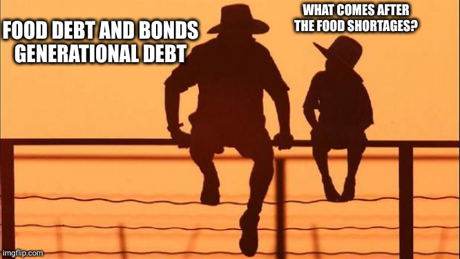 Arduous March | WHAT COMES AFTER
THE FOOD SHORTAGES? FOOD DEBT AND BONDS
GENERATIONAL DEBT | image tagged in cowboy father and son,food for thought | made w/ Imgflip meme maker