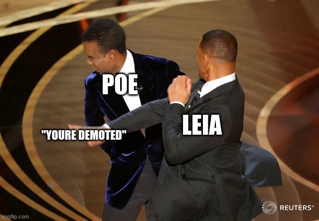 lol seriously tho (btw this meme is a star wars reference) | POE; LEIA; "YOURE DEMOTED" | image tagged in will smith punching chris rock | made w/ Imgflip meme maker