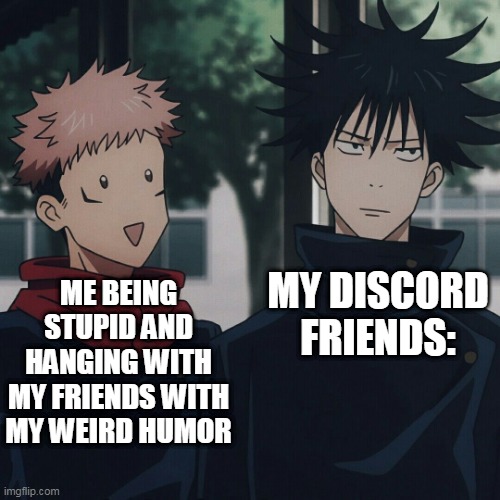 :') | MY DISCORD FRIENDS:; ME BEING STUPID AND HANGING WITH MY FRIENDS WITH MY WEIRD HUMOR | image tagged in jujutsu kaisen,anime,discord,itadori,fushiguro | made w/ Imgflip meme maker
