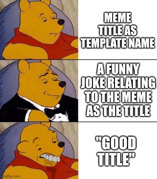 Imagine running out of ideas | MEME TITLE AS TEMPLATE NAME; A FUNNY JOKE RELATING TO THE MEME AS THE TITLE; "GOOD TITLE" | image tagged in best better blurst | made w/ Imgflip meme maker
