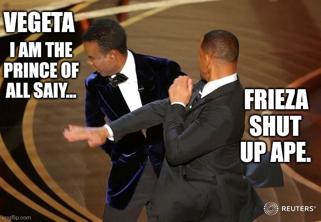 Vegeta and Frieza | VEGETA; I AM THE PRINCE OF ALL SAIY... FRIEZA; SHUT UP APE. | image tagged in will smith punching chris rock | made w/ Imgflip meme maker