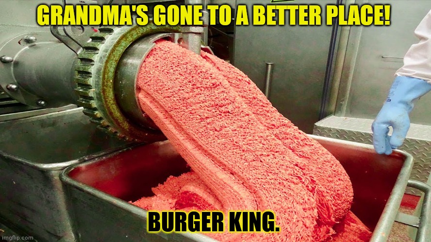 Waste not. Want not. | GRANDMA'S GONE TO A BETTER PLACE! BURGER KING. | image tagged in waste not,want not,funeral,grandma,fresh,meat | made w/ Imgflip meme maker