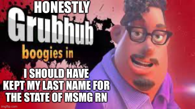 Grubhubchub200 announcement temp | HONESTLY; I SHOULD HAVE KEPT MY LAST NAME FOR THE STATE OF MSMG RN | image tagged in grubhubchub200 announcement temp | made w/ Imgflip meme maker