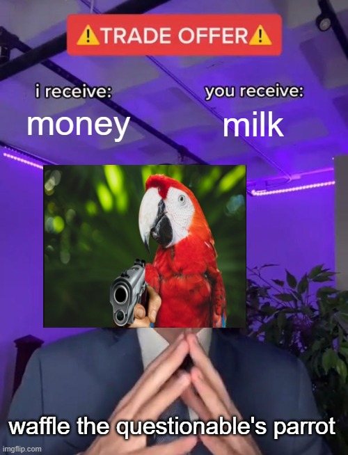 Trade Offer | money milk waffle the questionable's parrot | image tagged in trade offer | made w/ Imgflip meme maker