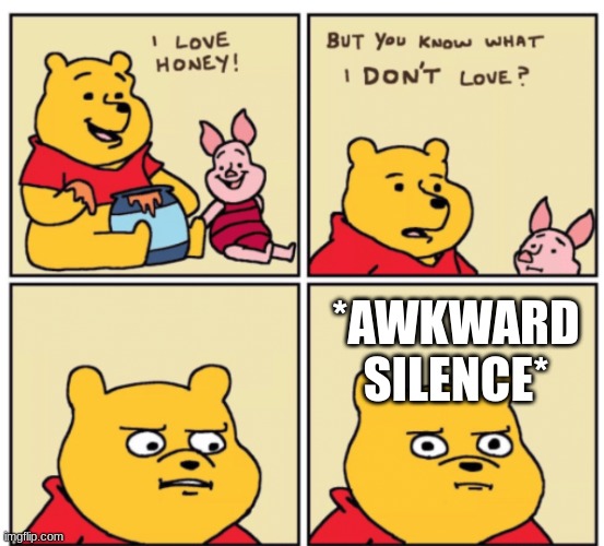 Winnie the Pooh but you know what I don’t like |  *AWKWARD SILENCE* | image tagged in winnie the pooh but you know what i don t like | made w/ Imgflip meme maker