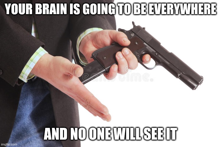 Man loading gun | YOUR BRAIN IS GOING TO BE EVERYWHERE AND NO ONE WILL SEE IT | image tagged in man loading gun | made w/ Imgflip meme maker