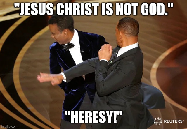 Will Smith punching Chris Rock | "JESUS CHRIST IS NOT GOD."; "HERESY!" | image tagged in will smith punching chris rock | made w/ Imgflip meme maker