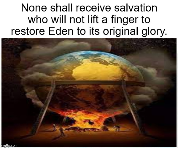 father7 | None shall receive salvation who will not lift a finger to restore Eden to its original glory. | image tagged in environment | made w/ Imgflip meme maker