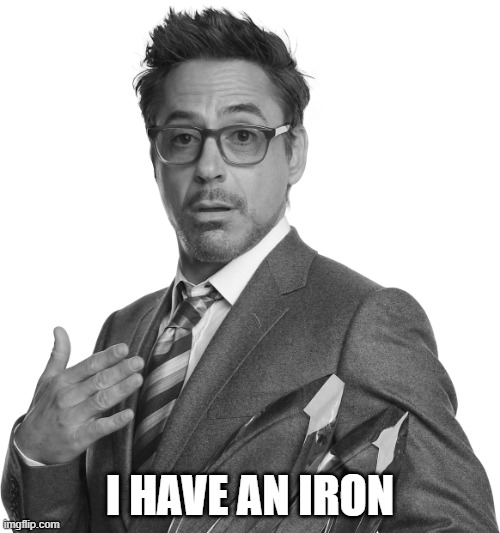 I have an iron, too! | I HAVE AN IRON | image tagged in robert downey junior black and white,iron man,iron | made w/ Imgflip meme maker