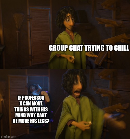 True story | GROUP CHAT TRYING TO CHILL; IF PROFESSOR X CAN MOVE THINGS WITH HIS MIND WHY CANT HE MOVE HIS LEGS? | image tagged in encanto bruno mirabel | made w/ Imgflip meme maker