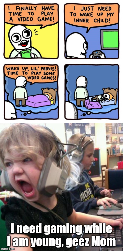 I need gaming while I am young, geez Mom | image tagged in angry gamer girl | made w/ Imgflip meme maker
