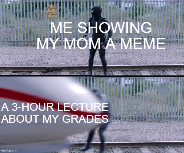 Moms don’t understand memes | ME SHOWING MY MOM A MEME; A 3-HOUR LECTURE ABOUT MY GRADES | image tagged in hit by train | made w/ Imgflip meme maker