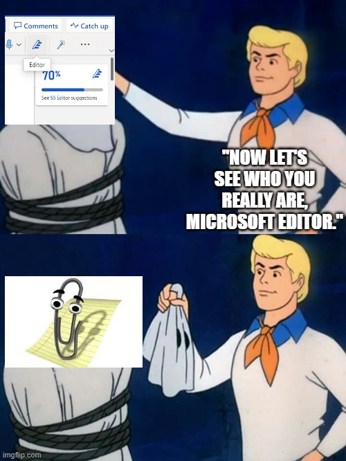 Microsoft Editor is Clippit | "NOW LET'S SEE WHO YOU REALLY ARE, MICROSOFT EDITOR." | image tagged in scooby doo mask reveal | made w/ Imgflip meme maker