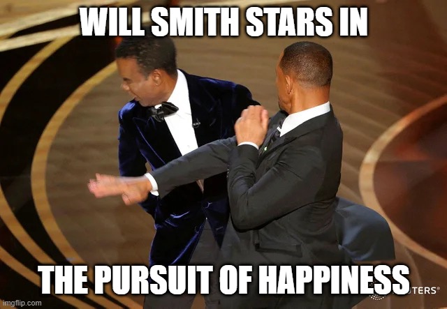 Will Smith punching Chris Rock | WILL SMITH STARS IN; THE PURSUIT OF HAPPINESS | image tagged in will smith punching chris rock | made w/ Imgflip meme maker