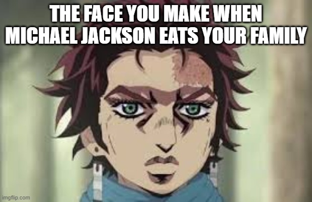 THE FACE YOU MAKE WHEN MICHAEL JACKSON EATS YOUR FAMILY | image tagged in anime | made w/ Imgflip meme maker