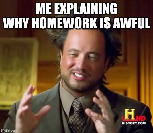 ME EXPLAINING WHY HOMEWORK IS AWFUL | image tagged in memes,ancient aliens | made w/ Imgflip meme maker