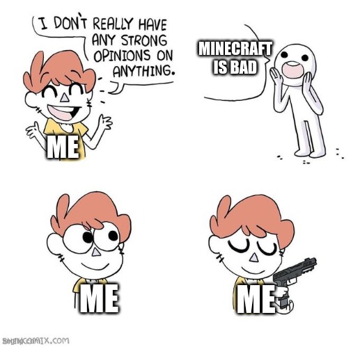 yeah right. | MINECRAFT IS BAD; ME; ME; ME | image tagged in i don't really have strong opinions | made w/ Imgflip meme maker