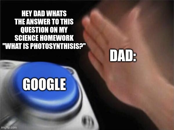 Blank Nut Button Meme | HEY DAD WHATS THE ANSWER TO THIS QUESTION ON MY SCIENCE HOMEWORK "WHAT IS PHOTOSYNTHISIS?"; DAD:; GOOGLE | image tagged in memes,blank nut button | made w/ Imgflip meme maker