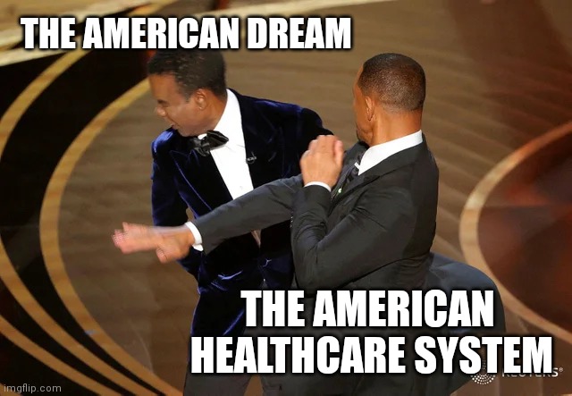 American Dream | THE AMERICAN DREAM; THE AMERICAN 
HEALTHCARE SYSTEM | image tagged in will smith punching chris rock | made w/ Imgflip meme maker