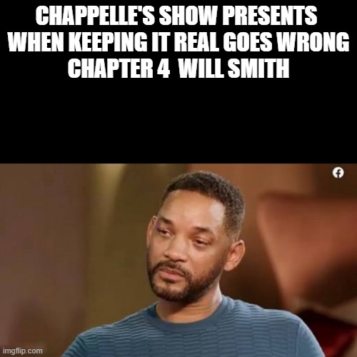 Sad will smith |  CHAPPELLE'S SHOW PRESENTS 
WHEN KEEPING IT REAL GOES WRONG

CHAPTER 4  WILL SMITH | image tagged in sad will smith | made w/ Imgflip meme maker