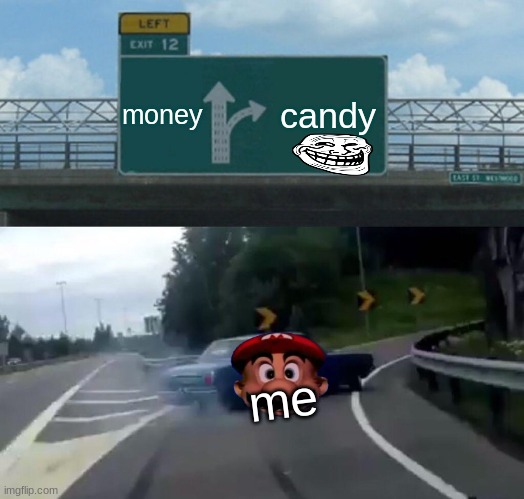 Left Exit 12 Off Ramp | money; candy; me | image tagged in memes,left exit 12 off ramp | made w/ Imgflip meme maker