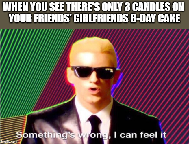 Oh no | WHEN YOU SEE THERE'S ONLY 3 CANDLES ON 
YOUR FRIENDS' GIRLFRIENDS B-DAY CAKE | image tagged in something s wrong | made w/ Imgflip meme maker