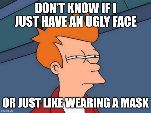 mmmmmm | DON'T KNOW IF I JUST HAVE AN UGLY FACE; OR JUST LIKE WEARING A MASK | image tagged in memes,futurama fry | made w/ Imgflip meme maker