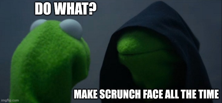 Do it | DO WHAT? MAKE SCRUNCH FACE ALL THE TIME | image tagged in memes,evil kermit | made w/ Imgflip meme maker