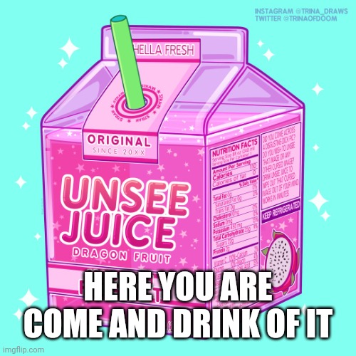Unsee juice | HERE YOU ARE

COME AND DRINK OF IT | image tagged in unsee juice | made w/ Imgflip meme maker