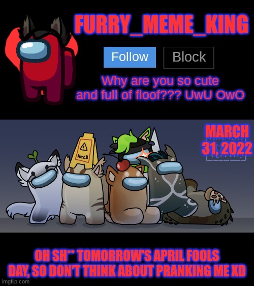Not in the mood for tomorrow xD | MARCH 31, 2022; OH SH** TOMORROW'S APRIL FOOLS DAY, SO DON'T THINK ABOUT PRANKING ME XD | image tagged in furry_meme_king announcement template,april fools | made w/ Imgflip meme maker