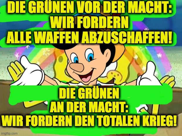 DIE GRÜNEN VOR DER MACHT:
WIR FORDERN ALLE WAFFEN ABZUSCHAFFEN! DIE GRÜNEN AN DER MACHT:
WIR FORDERN DEN TOTALEN KRIEG! | made w/ Imgflip meme maker