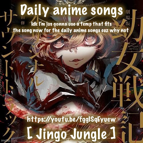 Daily anime songs; Idk I’m jus gonna use a temp that fits the song now for the daily anime songs cuz why not; https://youtu.be/fggISqEyuew; [ Jingo Jungle ] | image tagged in daily anime songs | made w/ Imgflip meme maker