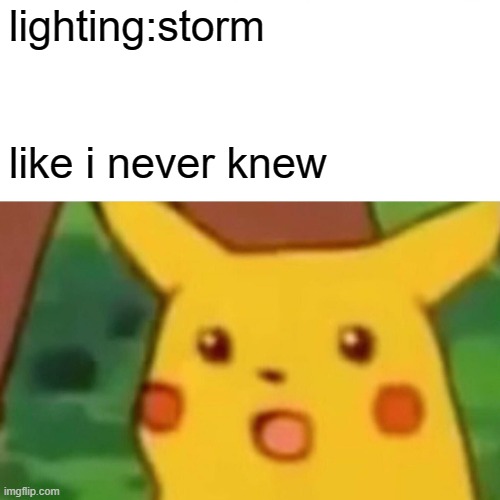 hi | lighting:storm; like i never knew | image tagged in memes,surprised pikachu | made w/ Imgflip meme maker