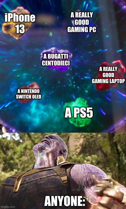 Thanos Infinity Stones |  iPhone 13; A REALLY GOOD GAMING PC; A BUGATTI CENTODIECI; A REALLY GOOD GAMING LAPTOP; A NINTENDO SWITCH OLED; A PS5; ANYONE: | image tagged in memes,thanos infinity stones,funny,expensive stuff,oh wow are you actually reading these tags,gaming | made w/ Imgflip meme maker