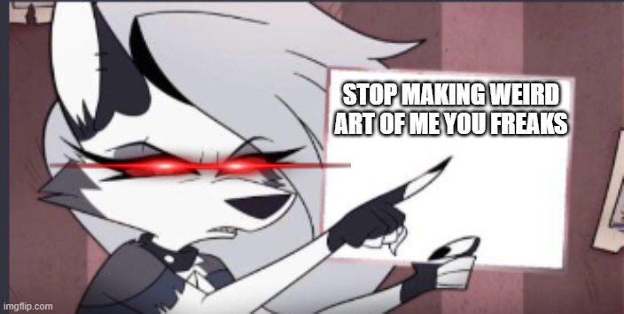 stop you know what you're doing just stop | STOP MAKING WEIRD ART OF ME YOU FREAKS | image tagged in sign | made w/ Imgflip meme maker