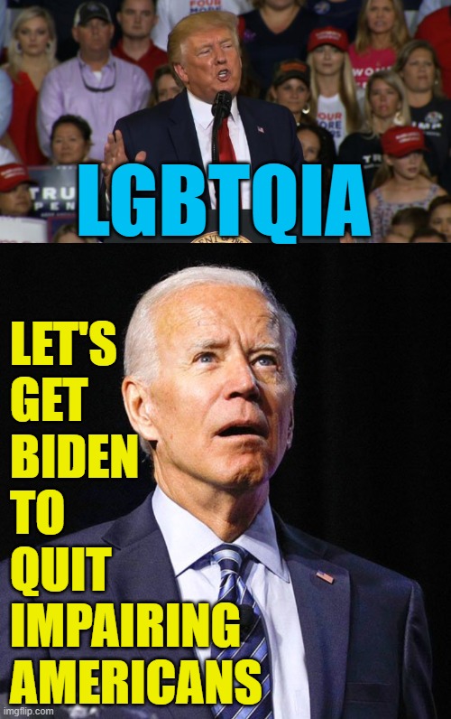 America is the new California | LET'S GET BIDEN TO    QUIT IMPAIRING AMERICANS; LGBTQIA | image tagged in joe biden,lgbtq,political meme,donald trump | made w/ Imgflip meme maker