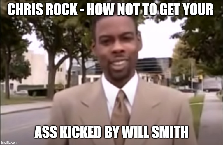 Chris Rock |  CHRIS ROCK - HOW NOT TO GET YOUR; ASS KICKED BY WILL SMITH | image tagged in bitch slap | made w/ Imgflip meme maker