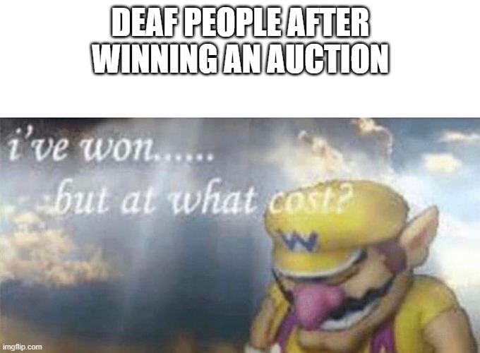 I just raised my hand and the funny guy pointed at me and moved his mouth really quickly | DEAF PEOPLE AFTER WINNING AN AUCTION | image tagged in ive won but at what cost | made w/ Imgflip meme maker