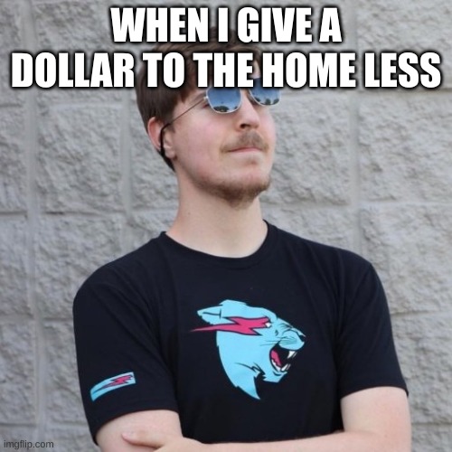mrbeast | WHEN I GIVE A DOLLAR TO THE HOME LESS | image tagged in mrbeast | made w/ Imgflip meme maker