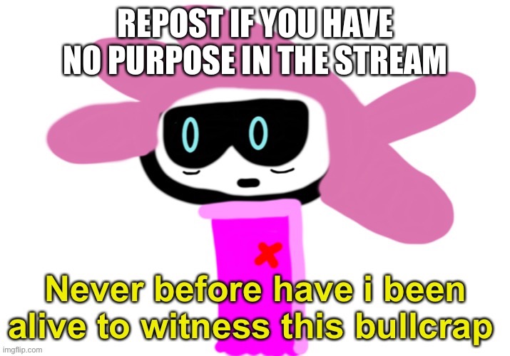 bet you won’t | REPOST IF YOU HAVE NO PURPOSE IN THE STREAM | image tagged in alwayzbread never before have i been alive to witness this bullc | made w/ Imgflip meme maker