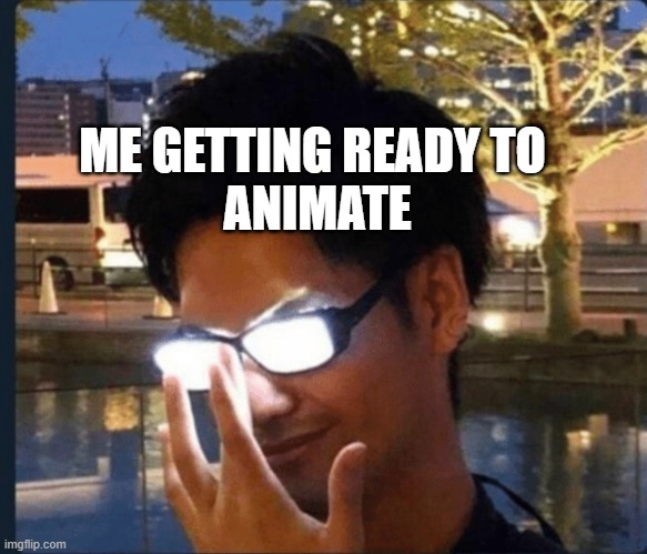 animation time | ME GETTING READY TO 
ANIMATE | image tagged in anime glasses | made w/ Imgflip meme maker