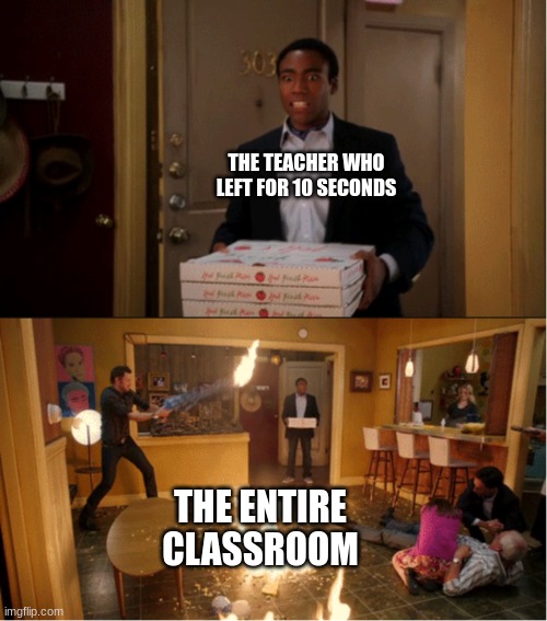 Community Fire Pizza Meme | THE TEACHER WHO LEFT FOR 10 SECONDS; THE ENTIRE CLASSROOM | image tagged in community fire pizza meme | made w/ Imgflip meme maker